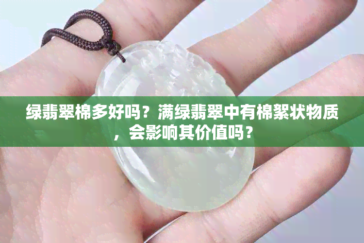 绿翡翠棉多好吗？满绿翡翠中有棉絮状物质，会影响其价值吗？