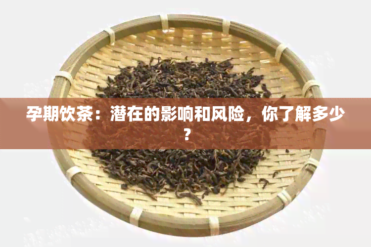 孕期饮茶：潜在的影响和风险，你了解多少？