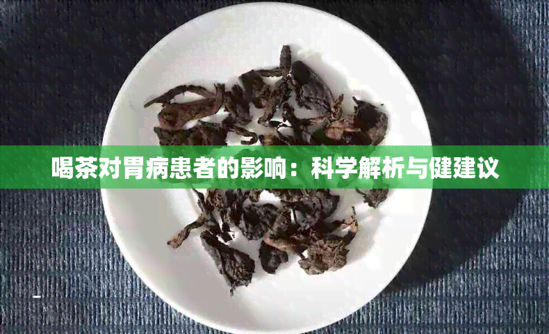 喝茶对胃病患者的影响：科学解析与健建议