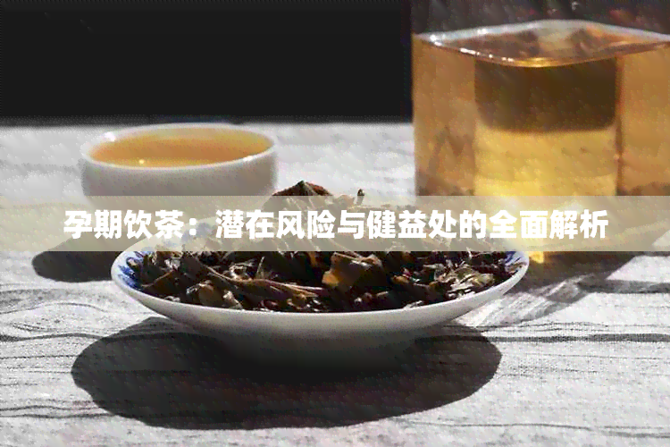 孕期饮茶：潜在风险与健益处的全面解析