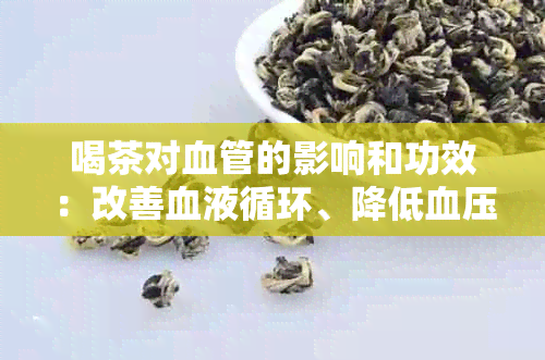 喝茶对血管的影响和功效：改善血液循环、降低血压、预防心血管疾病