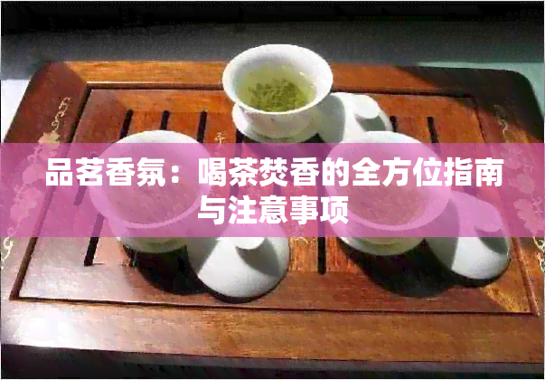 品茗香氛：喝茶焚香的全方位指南与注意事项