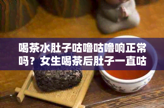 喝茶水肚子咕噜咕噜响正常吗？女生喝茶后肚子一直咕噜的原因是什么？