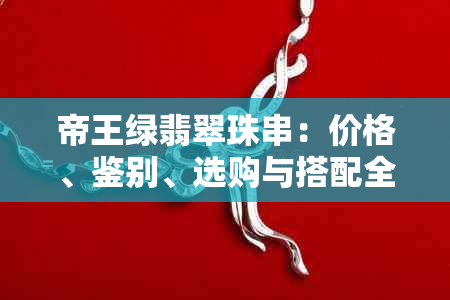 帝王绿翡翠珠串：价格、鉴别、选购与搭配全攻略