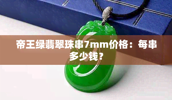 帝王绿翡翠珠串7mm价格：每串多少钱？