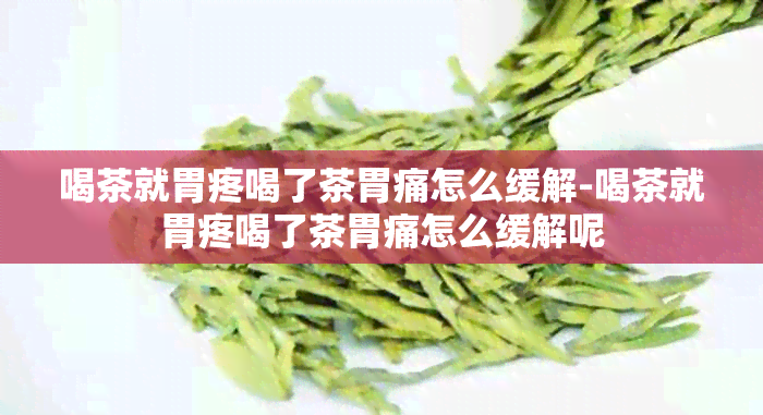 喝茶就胃疼喝了茶胃痛怎么缓解-喝茶就胃疼喝了茶胃痛怎么缓解呢