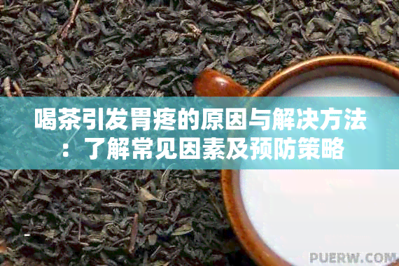 喝茶引发胃疼的原因与解决方法：了解常见因素及预防策略