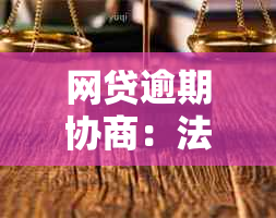 网贷逾期协商：法律依据解析与应对策略，全面解决用户搜索的疑问