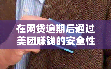 在网贷逾期后通过美团赚钱的安全性及是否会被扣款探讨