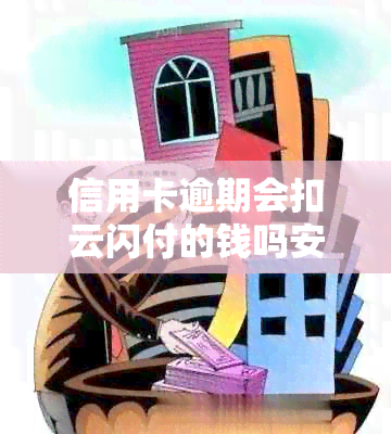 信用卡逾期会扣云闪付的钱吗安全吗-信用卡逾期会扣云闪付的钱吗安全吗知乎