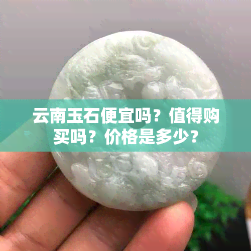 云南玉石便宜吗？值得购买吗？价格是多少？