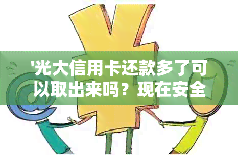 '光大信用卡还款多了可以取出来吗？现在安全吗？'