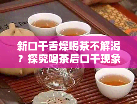 新口干舌燥喝茶不解渴？探究喝茶后口干现象的原因与解决办法