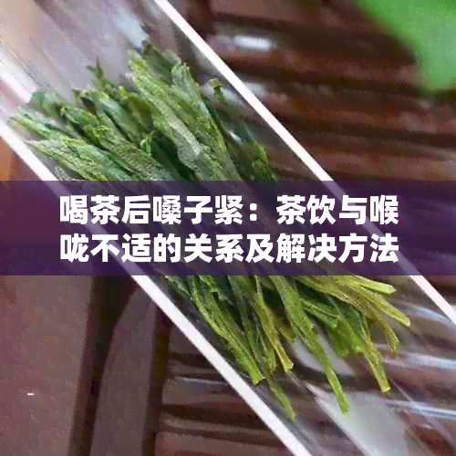 喝茶后嗓子紧：茶饮与喉咙不适的关系及解决方法