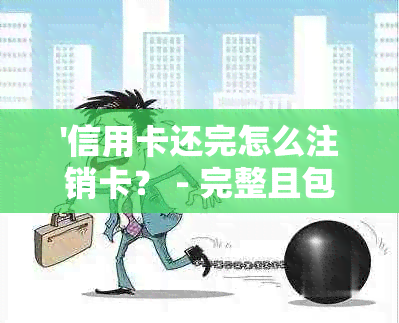 '信用卡还完怎么注销卡？ - 完整且包含全部意思的标题'