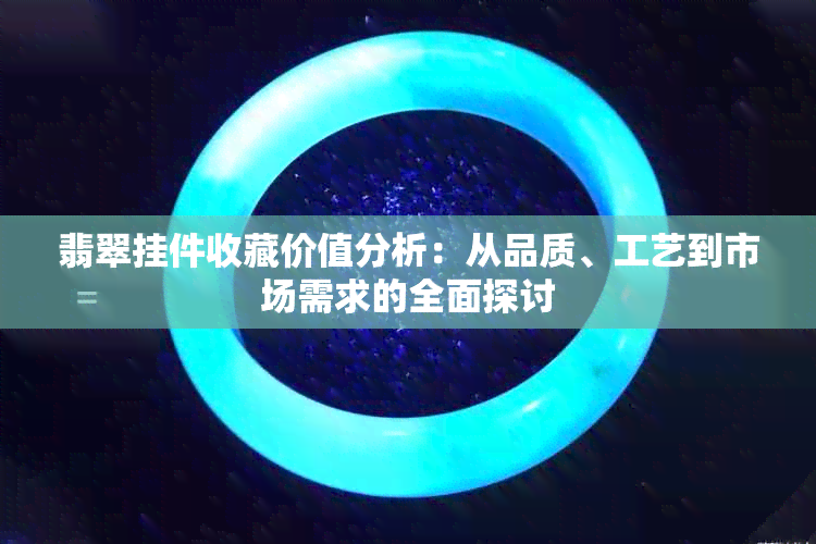 翡翠挂件收藏价值分析：从品质、工艺到市场需求的全面探讨