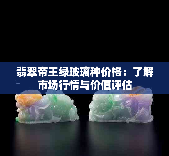 翡翠帝王绿玻璃种价格：了解市场行情与价值评估