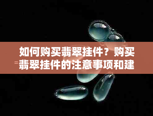 如何购买翡翠挂件？购买翡翠挂件的注意事项和建议