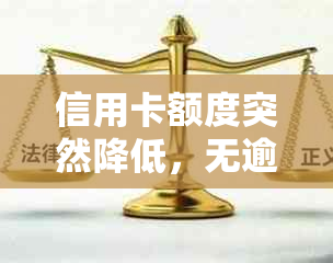 信用卡额度突然降低，无逾期记录该如何应对？