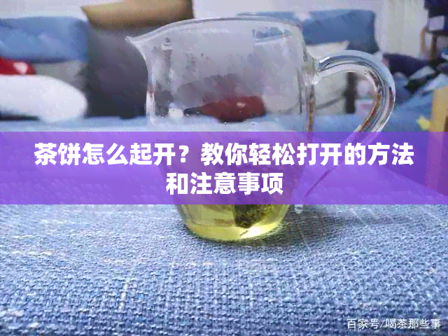 茶饼怎么起开？教你轻松打开的方法和注意事项