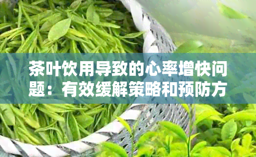 茶叶饮用导致的心率增快问题：有效缓解策略和预防方法