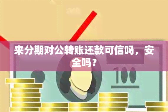 来分期对公转账还款可信吗，安全吗？