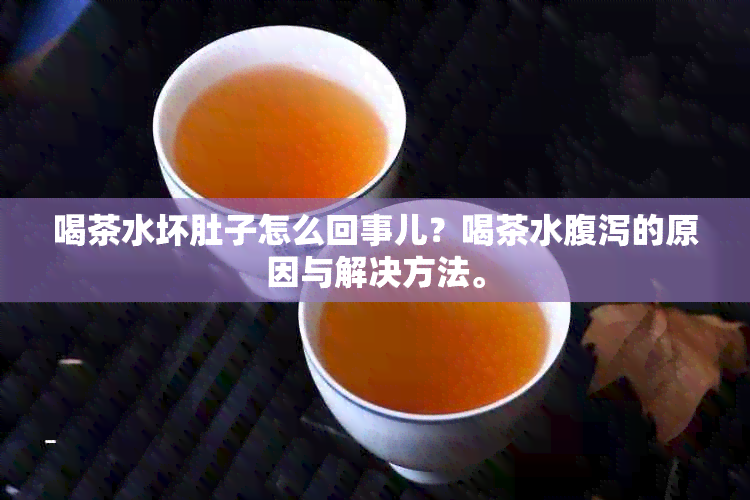 喝茶水坏肚子怎么回事儿？喝茶水腹泻的原因与解决方法。