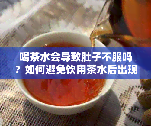 喝茶水会导致肚子不服吗？如何避免饮用茶水后出现肠胃不适？