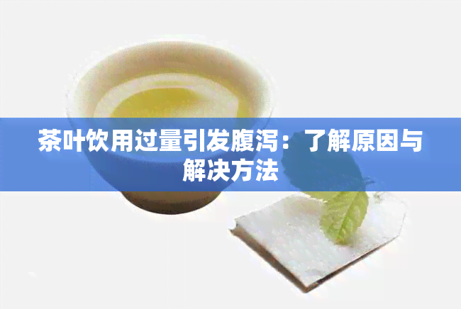 茶叶饮用过量引发腹泻：了解原因与解决方法