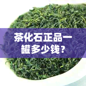 茶化石正品一罐多少钱？