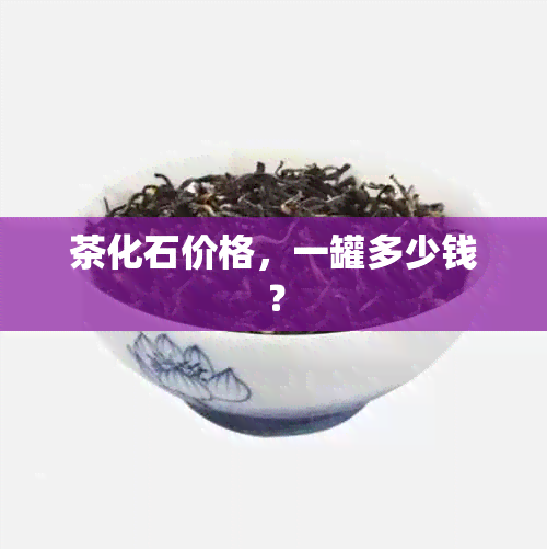 茶化石价格，一罐多少钱？