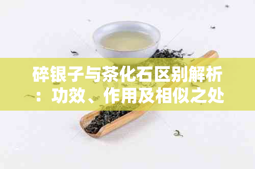 碎银子与茶化石区别解析：功效、作用及相似之处