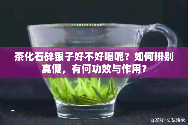 茶化石碎银子好不好喝呢？如何辨别真假，有何功效与作用？