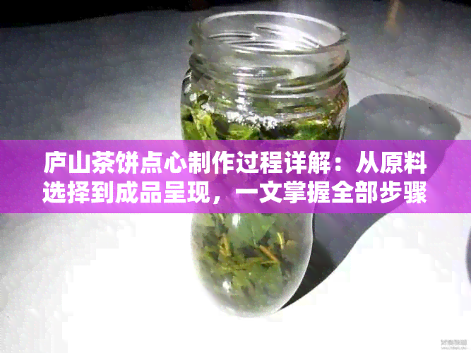 庐山茶饼点心制作过程详解：从原料选择到成品呈现，一文掌握全部步骤与技巧