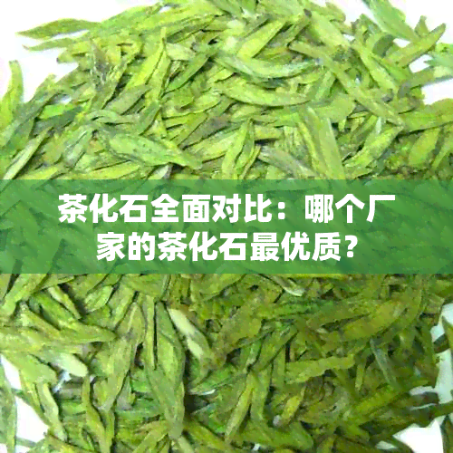 茶化石全面对比：哪个厂家的茶化石更优质？