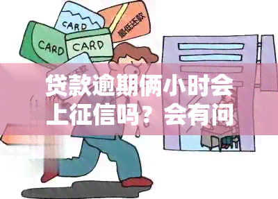 贷款逾期俩小时会上吗？会有问题吗？