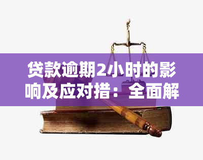 贷款逾期2小时的影响及应对措：全面解答用户疑问