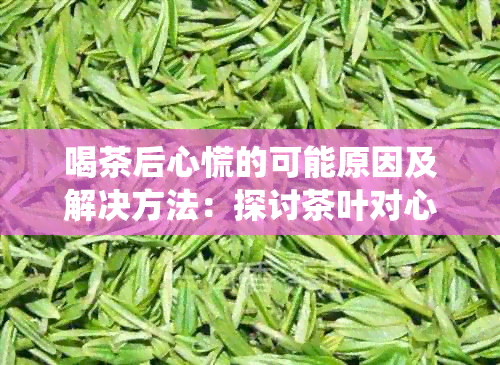 喝茶后心慌的可能原因及解决方法：探讨茶叶对心血管系统的影响