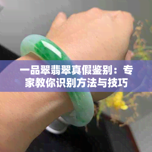 一品翠翡翠真假鉴别：专家教你识别方法与技巧