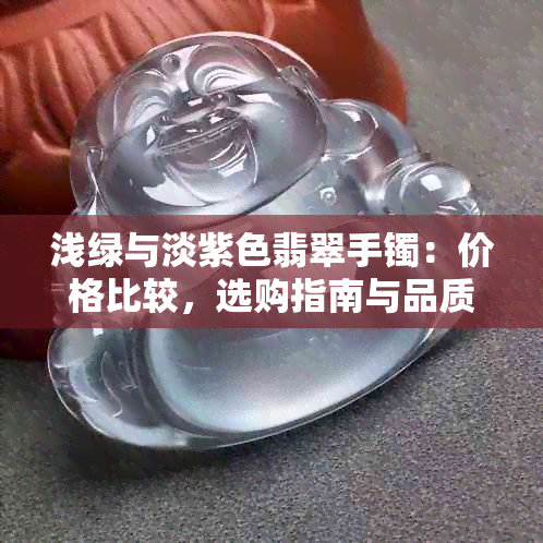 浅绿与淡紫色翡翠手镯：价格比较，选购指南与品质分析