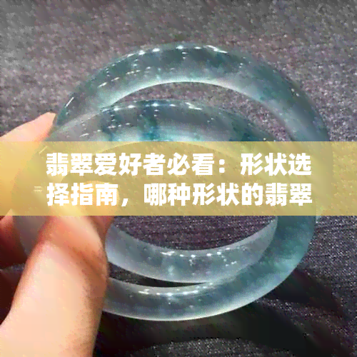 翡翠爱好者必看：形状选择指南，哪种形状的翡翠更受欢迎？