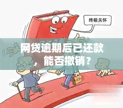 网贷逾期后已还款，能否撤销？