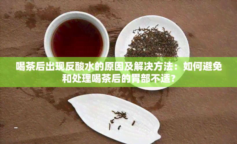 喝茶后出现反酸水的原因及解决方法：如何避免和处理喝茶后的胃部不适？