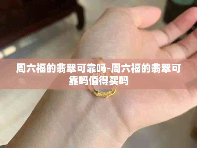 周六福的翡翠可靠吗-周六福的翡翠可靠吗值得买吗