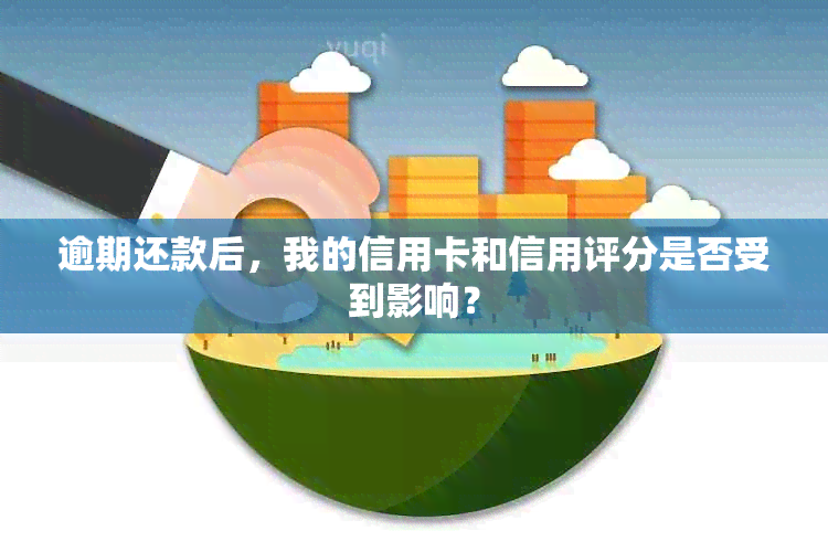 逾期还款后，我的信用卡和信用评分是否受到影响？