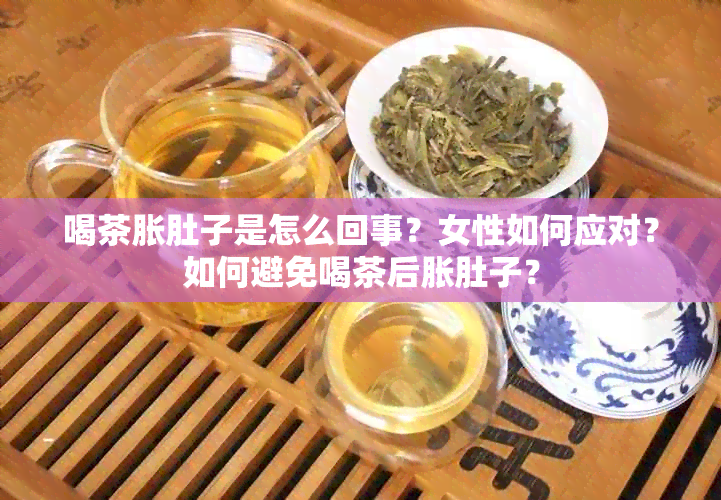 喝茶胀肚子是怎么回事？女性如何应对？如何避免喝茶后胀肚子？