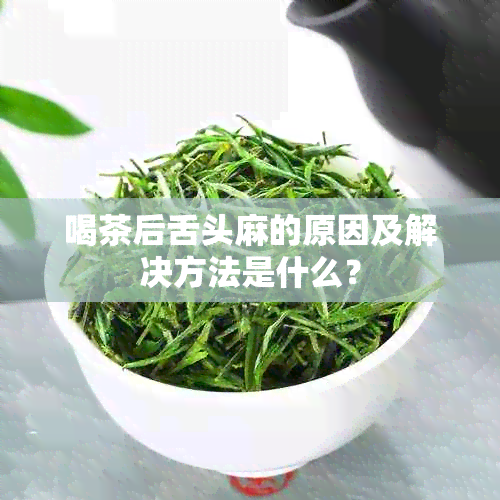 喝茶后舌头麻的原因及解决方法是什么？