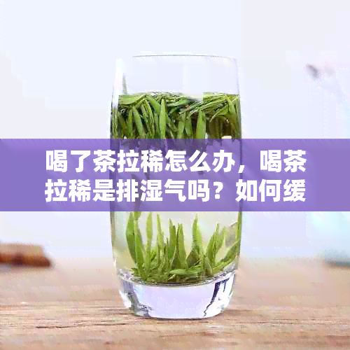 喝了茶拉稀怎么办，喝茶拉稀是排湿气吗？如何缓解？原因是什么？