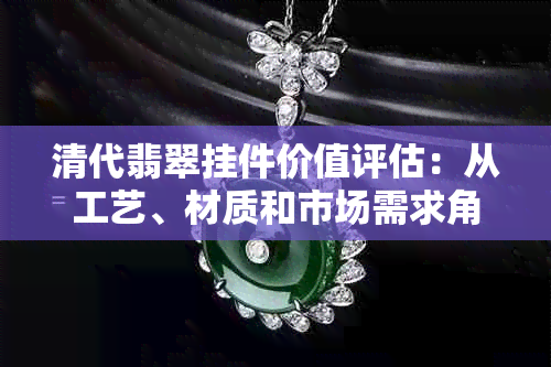 清代翡翠挂件价值评估：从工艺、材质和市场需求角度分析