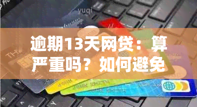 逾期13天网贷：算严重吗？如何避免逾期影响信用记录？